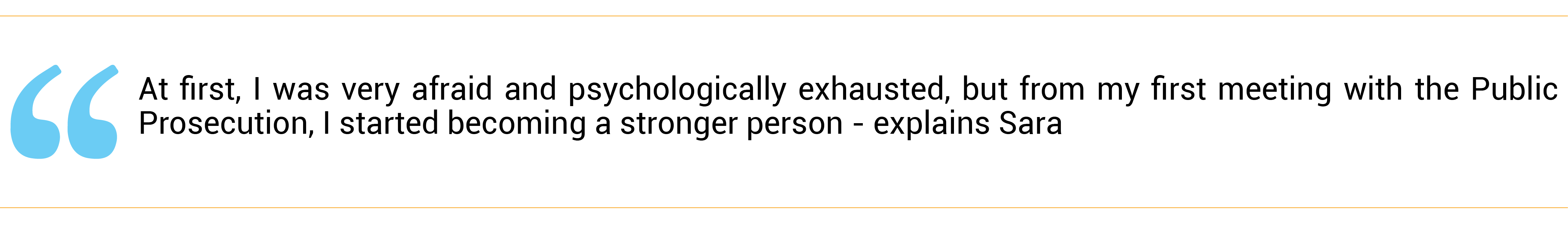 “At first, I was very afraid and psychologically exhausted, but from my first meeting with the Public Prosecution, I started becoming a stronger person,” explains Sara. 