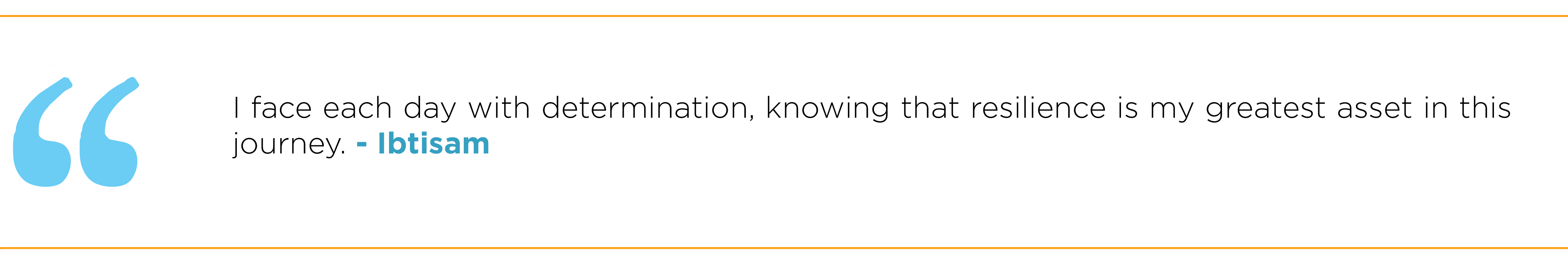 "I face each day with determination, knowing that resilience is my greatest asset in this journey."